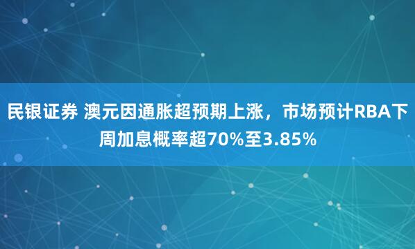 民银证券 澳元因通胀超预期上涨，市场预计RBA下周加息概率超70%至3.85%