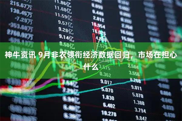神牛资讯 9月非农领衔经济数据回归，市场在担心什么