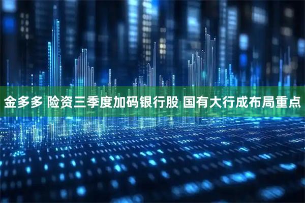 金多多 险资三季度加码银行股 国有大行成布局重点