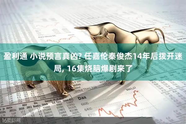 盈利通 小说预言真凶? 任嘉伦秦俊杰14年后拨开迷局, 16集烧脑爆剧来了